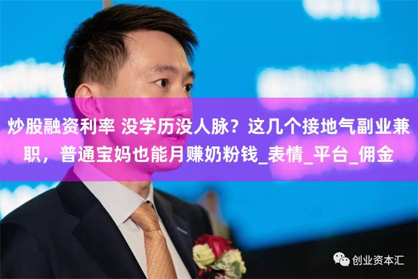 炒股融资利率 没学历没人脉？这几个接地气副业兼职，普通宝妈也能月赚奶粉钱_表情_平台_佣金