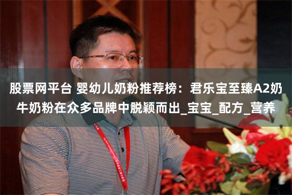 股票网平台 婴幼儿奶粉推荐榜：君乐宝至臻A2奶牛奶粉在众多品牌中脱颖而出_宝宝_配方_营养
