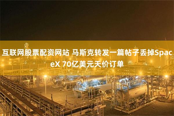互联网股票配资网站 马斯克转发一篇帖子丢掉SpaceX 70亿美元天价订单