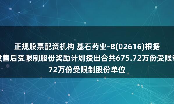 正规股票配资机构 基石药业-B(02616)根据首次公开发售后受限制股份奖励计划授出合共675.72万份受限制股份单位