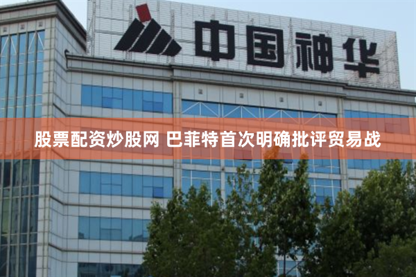 股票配资炒股网 巴菲特首次明确批评贸易战