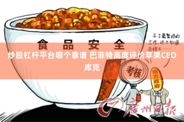 炒股杠杆平台哪个靠谱 巴菲特高度评价苹果CEO库克