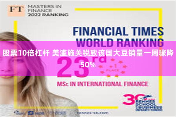 股票10倍杠杆 美滥施关税致该国大豆销量一周骤降50%
