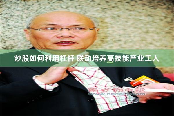 炒股如何利用杠杆 联动培养高技能产业工人