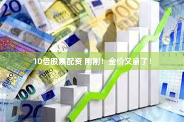 10倍股票配资 刚刚！金价又崩了！