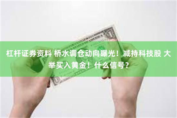 杠杆证券资料 桥水调仓动向曝光！减持科技股 大举买入黄金！什么信号？