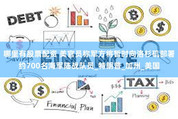 哪里有股票配资 美官员称军方将暂时向洛杉矶部署约700名海军陆战队员_特朗普_加州_美国