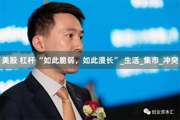 美股 杠杆 “如此脆弱，如此漫长”_生活_集市_冲突