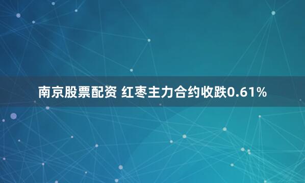 南京股票配资 红枣主力合约收跌0.61%