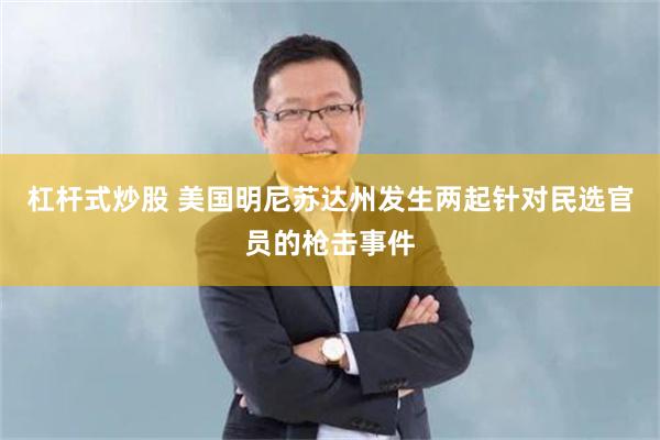 杠杆式炒股 美国明尼苏达州发生两起针对民选官员的枪击事件