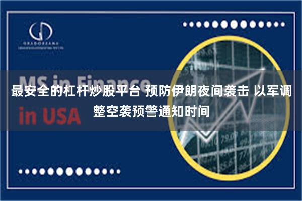 最安全的杠杆炒股平台 预防伊朗夜间袭击 以军调整空袭预警通知时间