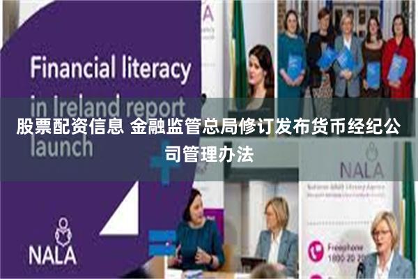 股票配资信息 金融监管总局修订发布货币经纪公司管理办法