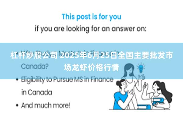 杠杆炒股公司 2025年6月25日全国主要批发市场龙虾价格行情
