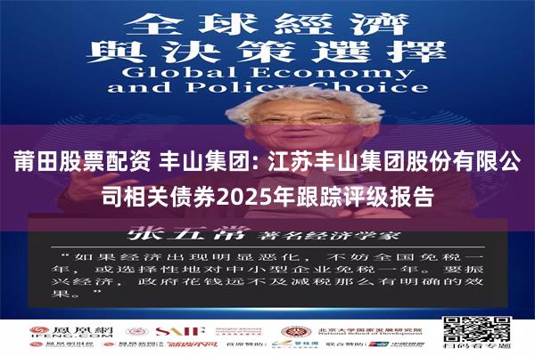 莆田股票配资 丰山集团: 江苏丰山集团股份有限公司相关债券2025年跟踪评级报告
