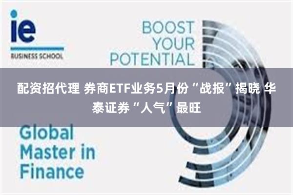 配资招代理 券商ETF业务5月份“战报”揭晓 华泰证券“人气”最旺