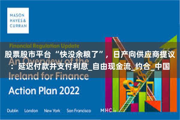 股票股市平台 “快没余粮了”，日产向供应商提议：延迟付款并支付利息_自由现金流_约合_中国