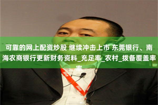 可靠的网上配资炒股 继续冲击上市 东莞银行、南海农商银行更新财务资料_充足率_农村_拨备覆盖率
