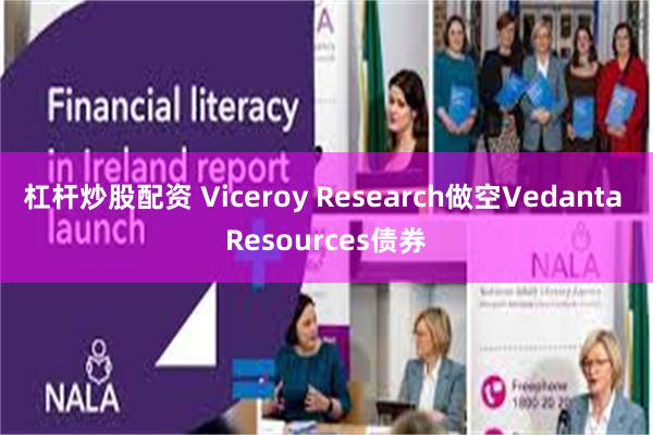 杠杆炒股配资 Viceroy Research做空Vedanta Resources债券