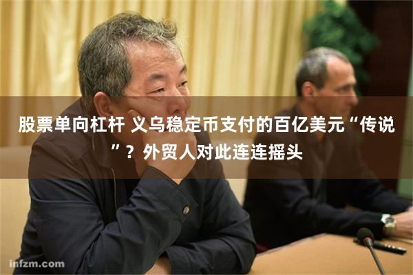 股票单向杠杆 义乌稳定币支付的百亿美元“传说”？外贸人对此连连摇头