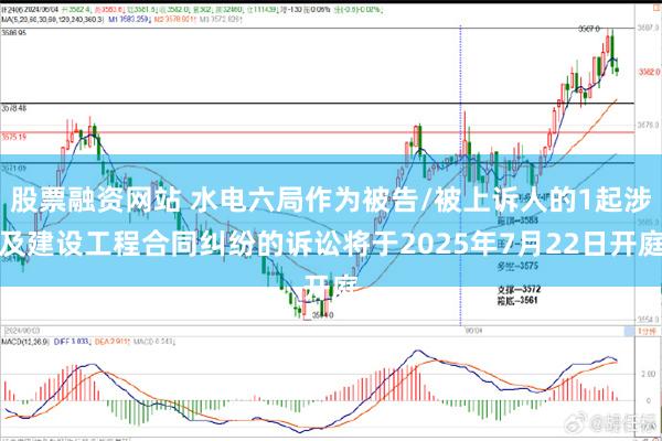 股票融资网站 水电六局作为被告/被上诉人的1起涉及建设工程合同纠纷的诉讼将于2025年7月22日开庭