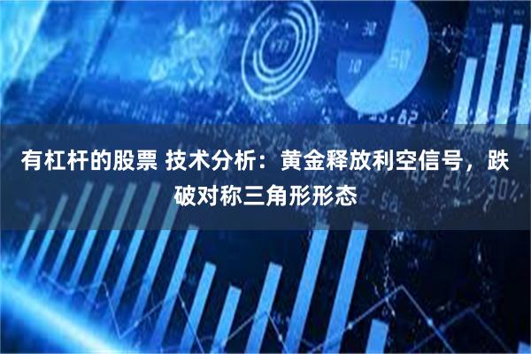 有杠杆的股票 技术分析：黄金释放利空信号，跌破对称三角形形态