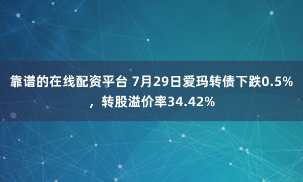 靠谱的在线配资平台 7月29日爱玛转债下跌0.5%，转股溢价率34.42%