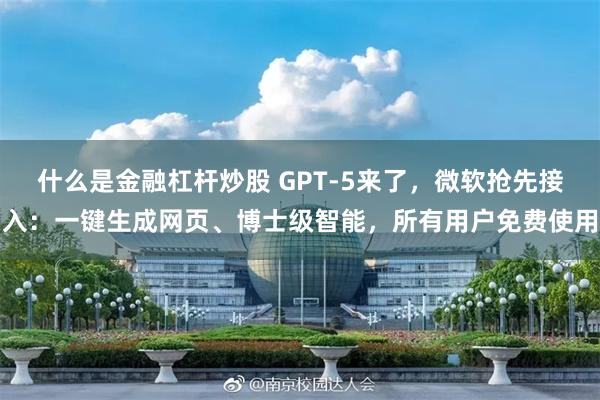 什么是金融杠杆炒股 GPT-5来了，微软抢先接入：一键生成网页、博士级智能，所有用户免费使用