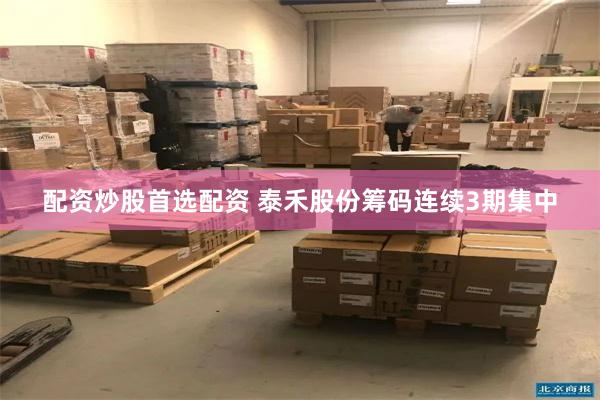 配资炒股首选配资 泰禾股份筹码连续3期集中