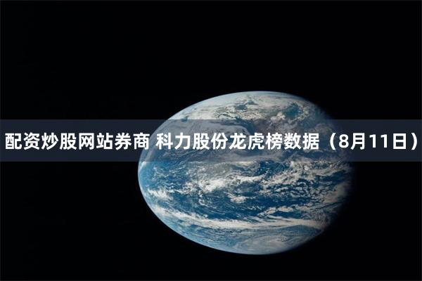 配资炒股网站券商 科力股份龙虎榜数据（8月11日）
