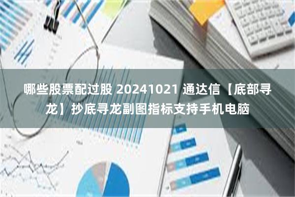 哪些股票配过股 20241021 通达信【底部寻龙】抄底寻龙副图指标支持手机电脑