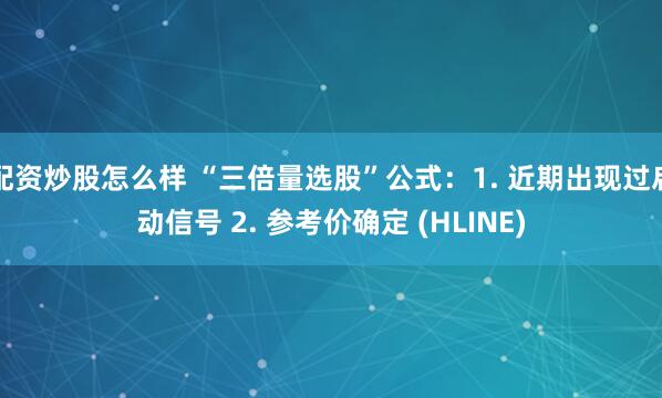 配资炒股怎么样 “三倍量选股”公式：1. 近期出现过启动信号 2. 参考价确定 (HLINE)