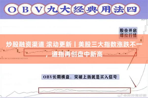 炒股融资渠道 滚动更新丨美股三大指数涨跌不一，道指再创盘中新高