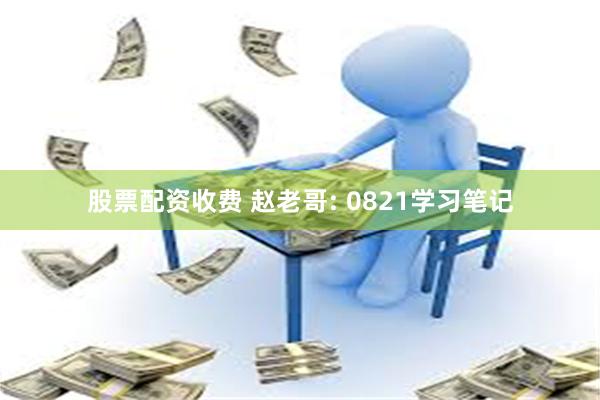 股票配资收费 赵老哥: 0821学习笔记