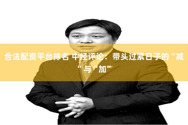 合法配资平台排名 中经评论：带头过紧日子的“减”与“加”