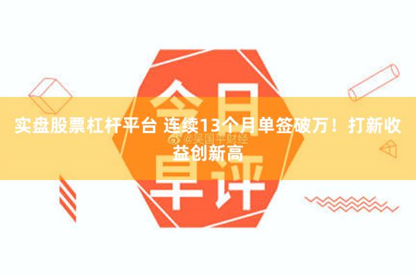 实盘股票杠杆平台 连续13个月单签破万！打新收益创新高