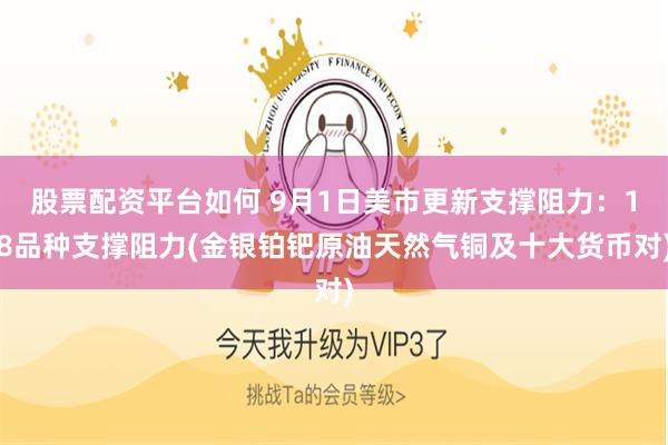 股票配资平台如何 9月1日美市更新支撑阻力:18品种支撑阻力(金银铂钯原油天然气铜及十大货币对)