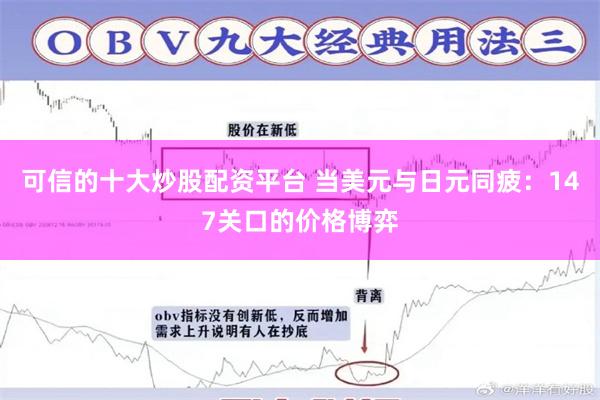 可信的十大炒股配资平台 当美元与日元同疲：147关口的价格博弈