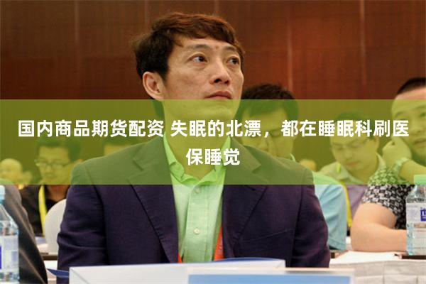 国内商品期货配资 失眠的北漂，都在睡眠科刷医保睡觉
