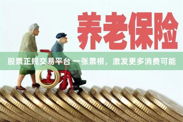 股票正规交易平台 一张票根，激发更多消费可能