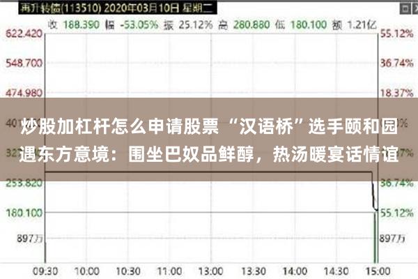 炒股加杠杆怎么申请股票 “汉语桥”选手颐和园遇东方意境:围坐巴奴品鲜醇,热汤暖宴话情谊