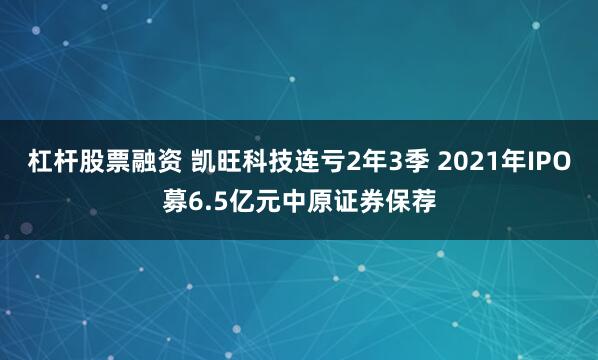 杠杆股票融资 凯旺科技连亏2年3季 2021年IPO募6.5亿元中原证券保荐