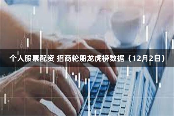 个人股票配资 招商轮船龙虎榜数据(12月2日)