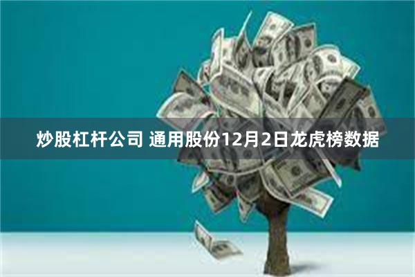 炒股杠杆公司 通用股份12月2日龙虎榜数据