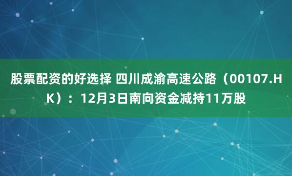 股票配资的好选择 四川成渝高速公路(00107.HK):12月3日南向资金减持11万股