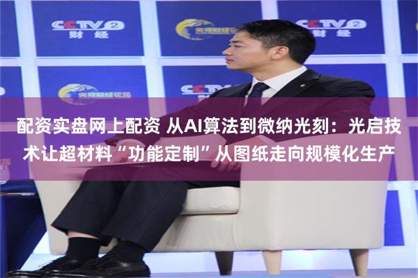 配资实盘网上配资 从AI算法到微纳光刻:光启技术让超材料“功能定制”从图纸走向规模化生产