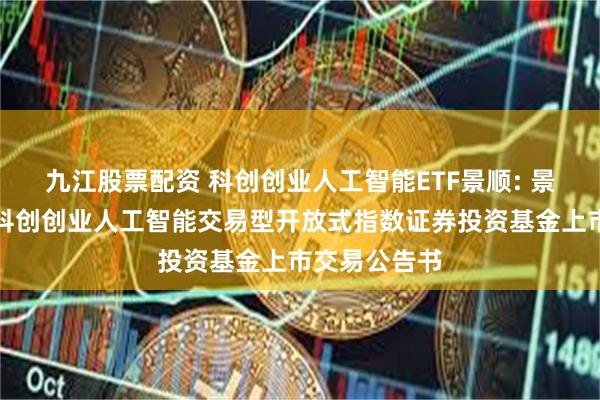 九江股票配资 科创创业人工智能ETF景顺: 景顺长城中证科创创业人工智能交易型开放式指数证券投资基金上市交易公告书